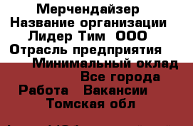 Мерчендайзер › Название организации ­ Лидер Тим, ООО › Отрасль предприятия ­ BTL › Минимальный оклад ­ 17 000 - Все города Работа » Вакансии   . Томская обл.